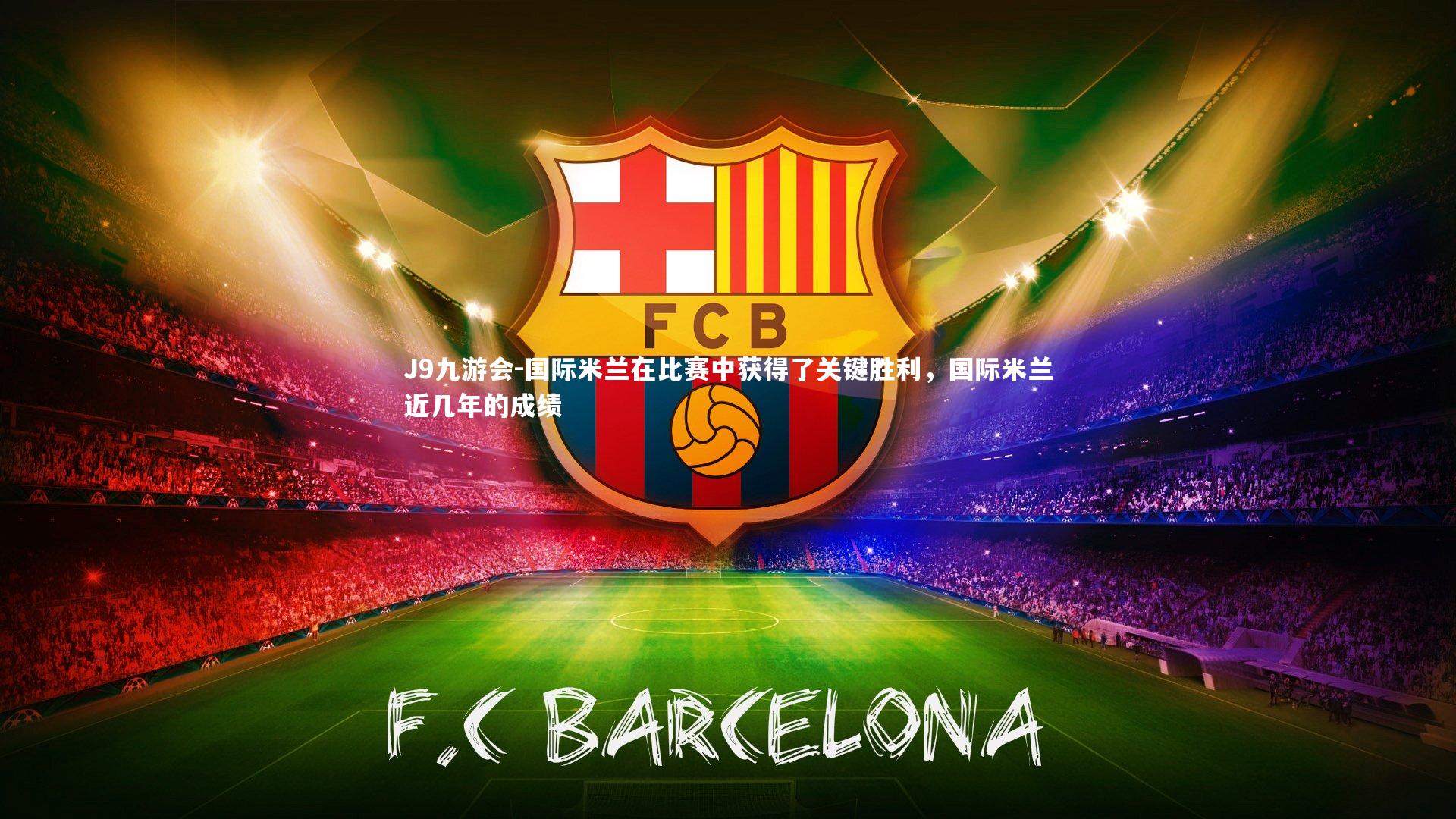 J9九游会-国际米兰在比赛中获得了关键胜利，国际米兰近几年的成绩