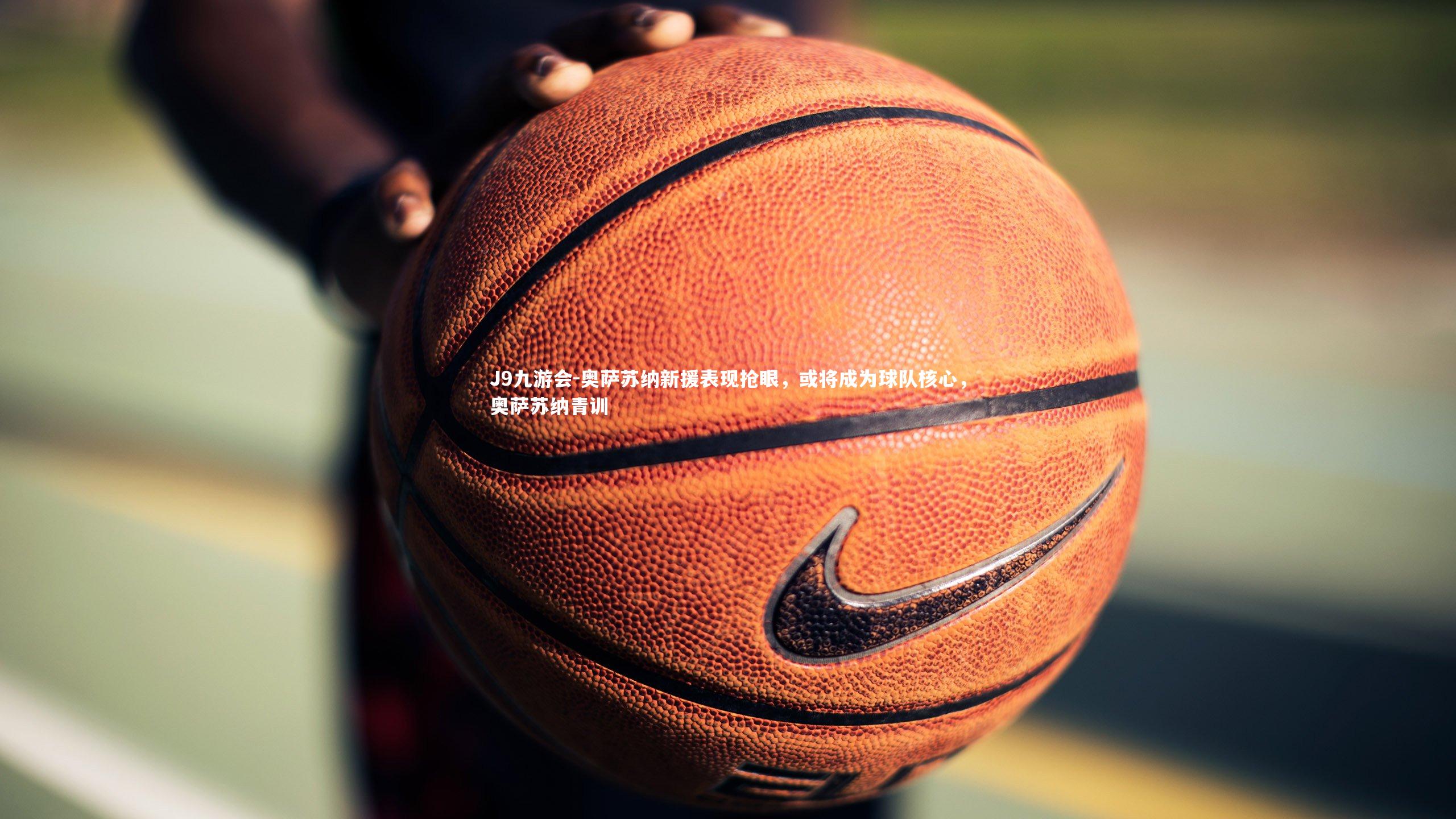 奥萨苏纳新援表现抢眼，或将成为球队核心，奥萨苏纳青训