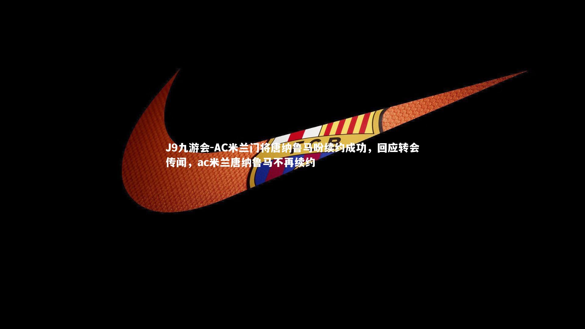 AC米兰门将唐纳鲁马盼续约成功，回应转会传闻，ac米兰唐纳鲁马不再续约