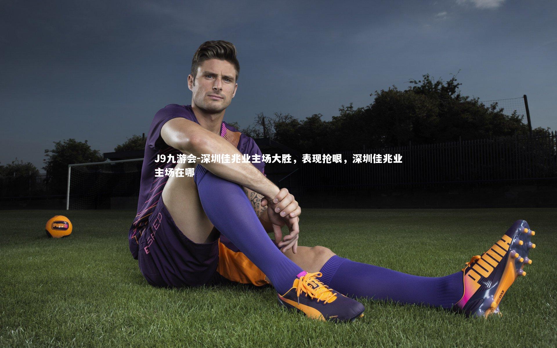 深圳佳兆业主场大胜，表现抢眼，深圳佳兆业主场在哪