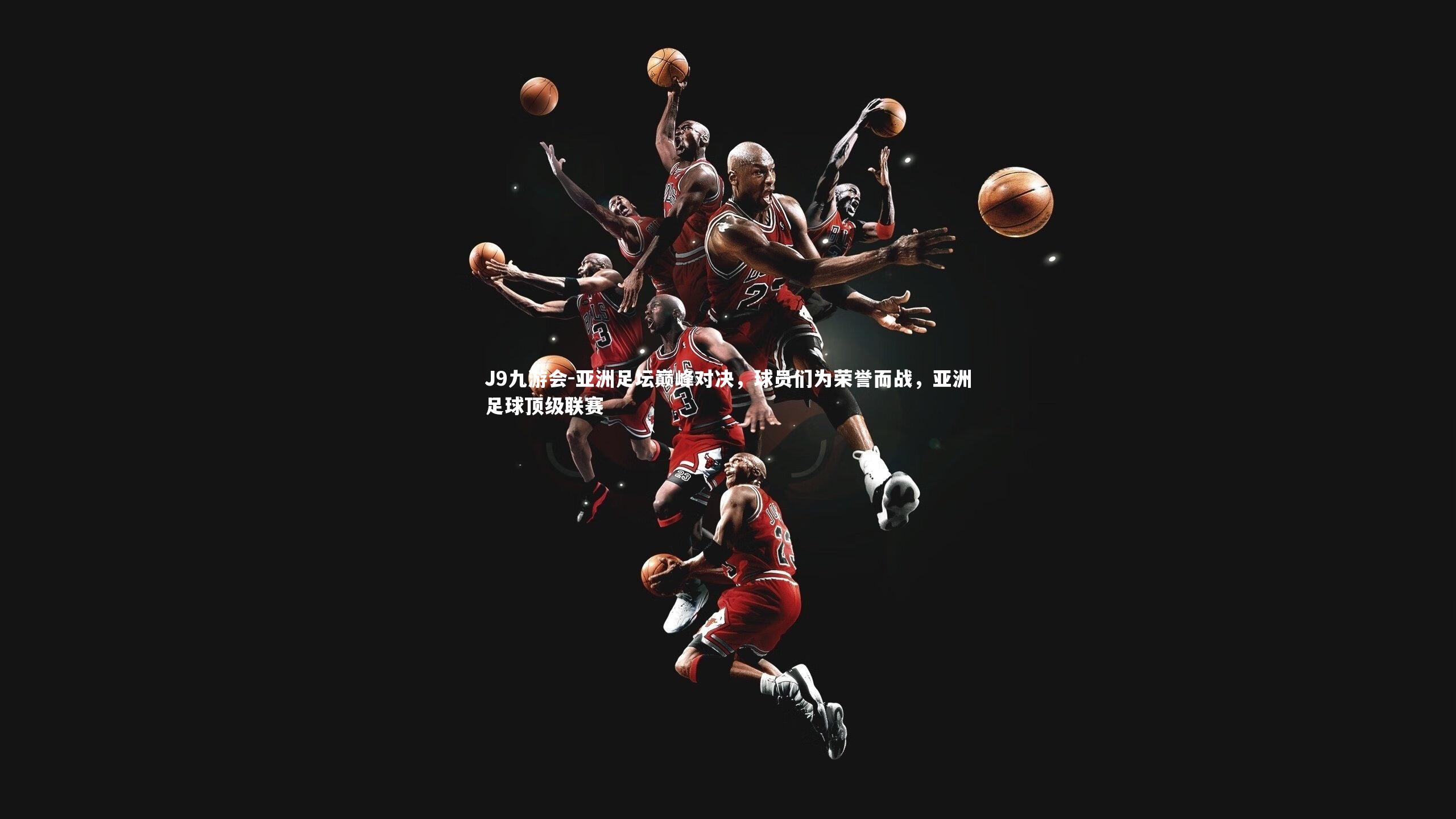 亚洲足坛巅峰对决，球员们为荣誉而战，亚洲足球顶级联赛