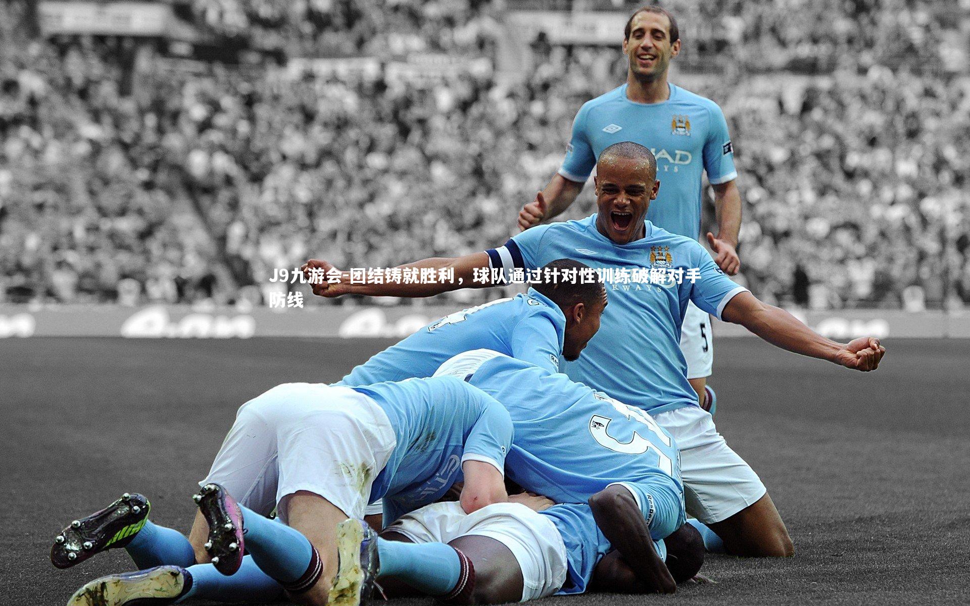 团结铸就胜利，球队通过针对性训练破解对手防线