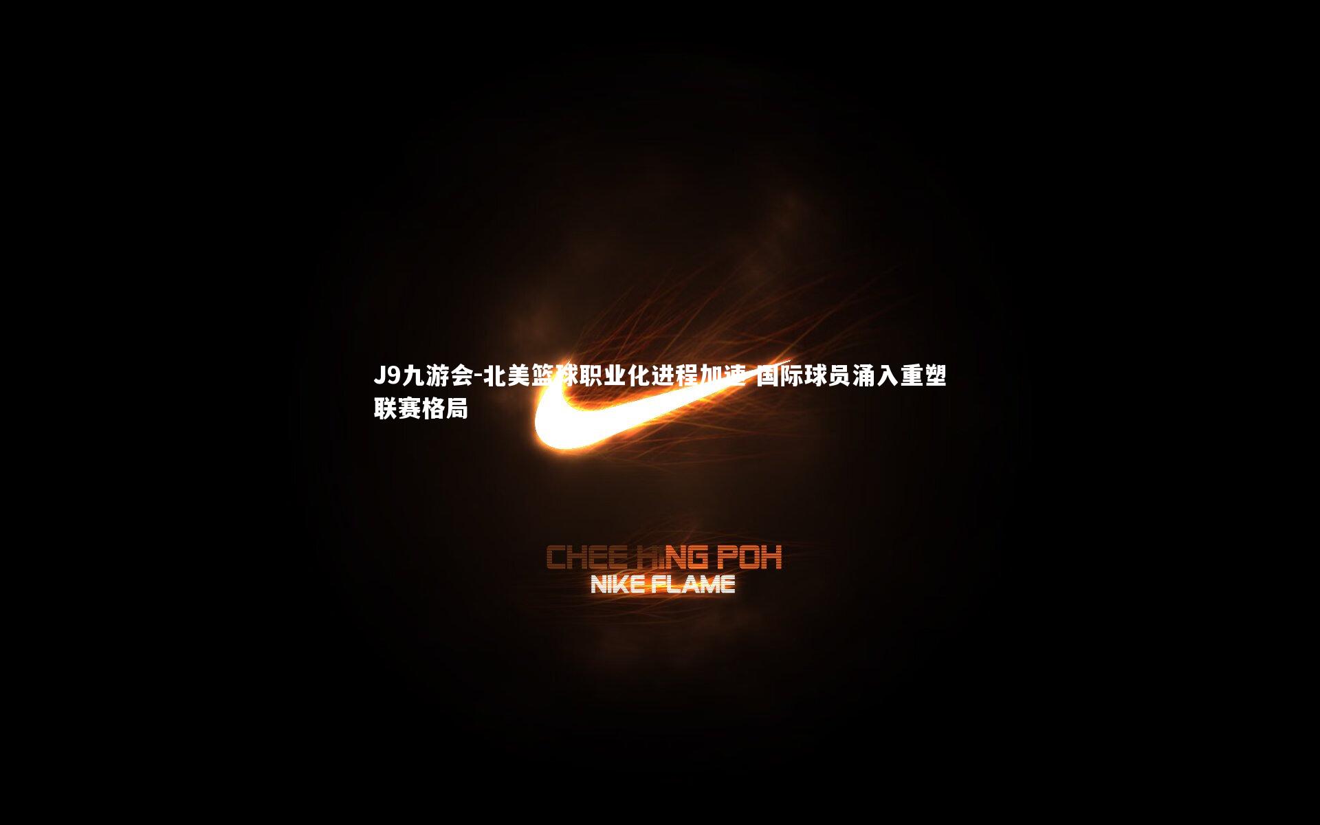 J9九游会-北美篮球职业化进程加速 国际球员涌入重塑联赛格局