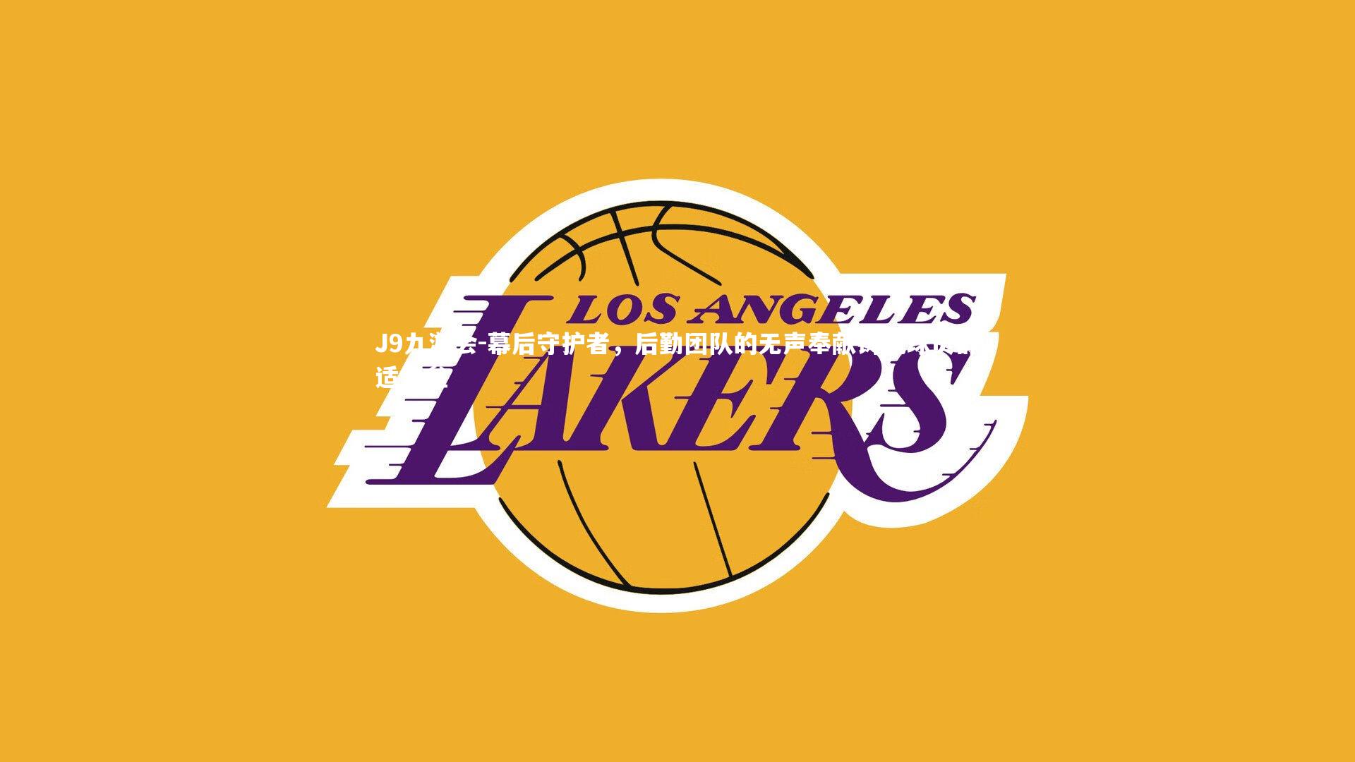 J9九游会-幕后守护者，后勤团队的无声奉献铸就球员舒适堡垒