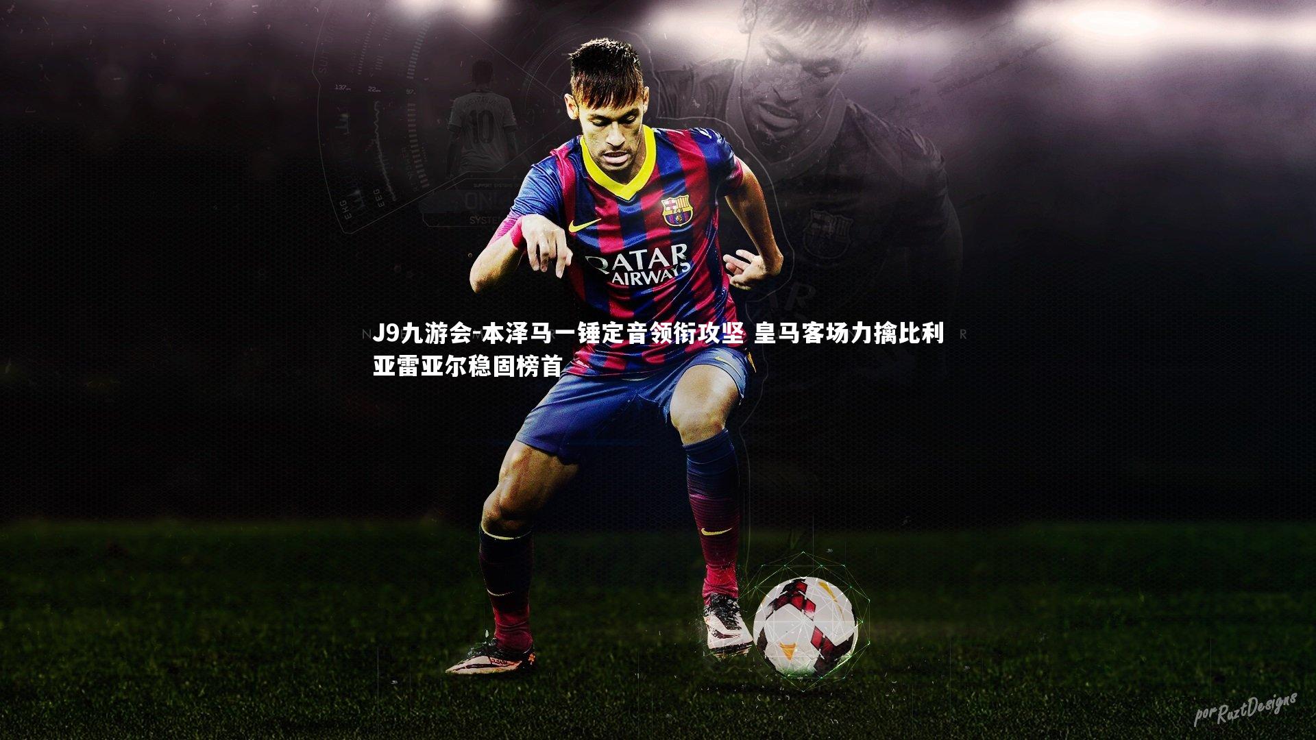 本泽马一锤定音领衔攻坚 皇马客场力擒比利亚雷亚尔稳固榜首