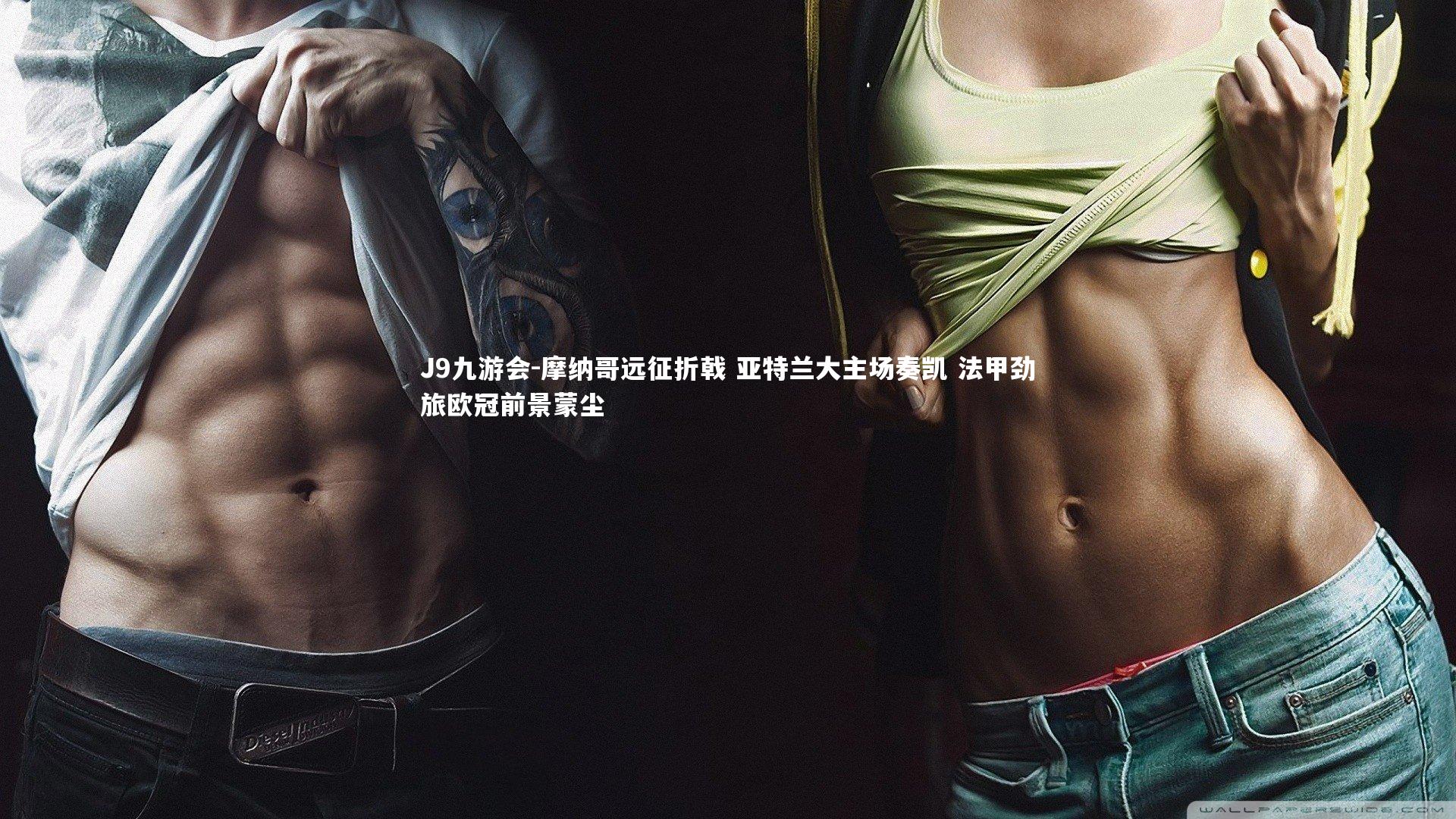 J9九游会-摩纳哥远征折戟 亚特兰大主场奏凯 法甲劲旅欧冠前景蒙尘