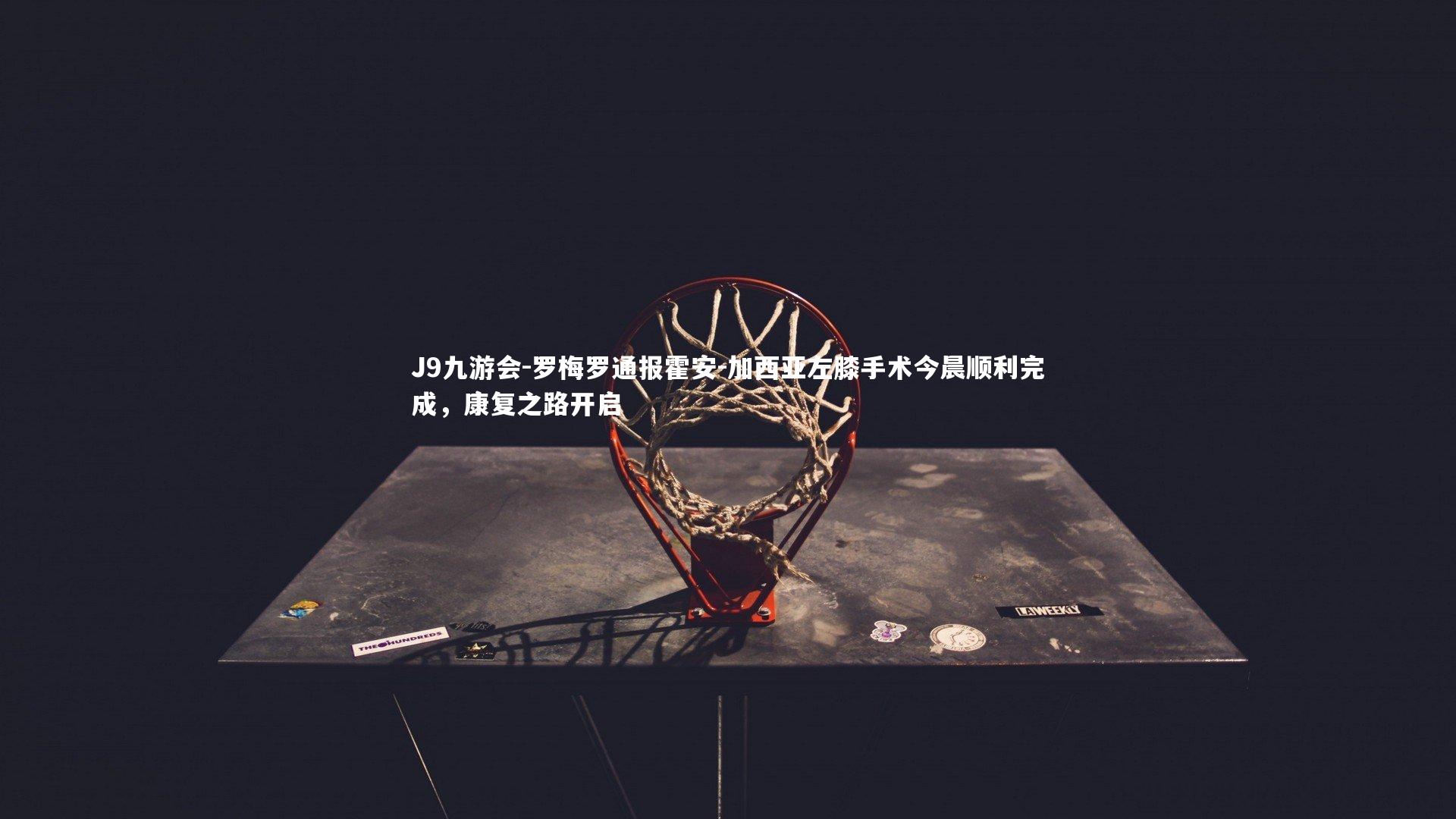 罗梅罗通报霍安-加西亚左膝手术今晨顺利完成,康复之路开启