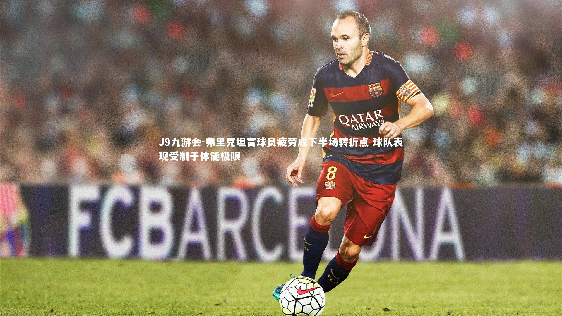 J9九游会-弗里克坦言球员疲劳成下半场转折点 球队表现受制于体能极限