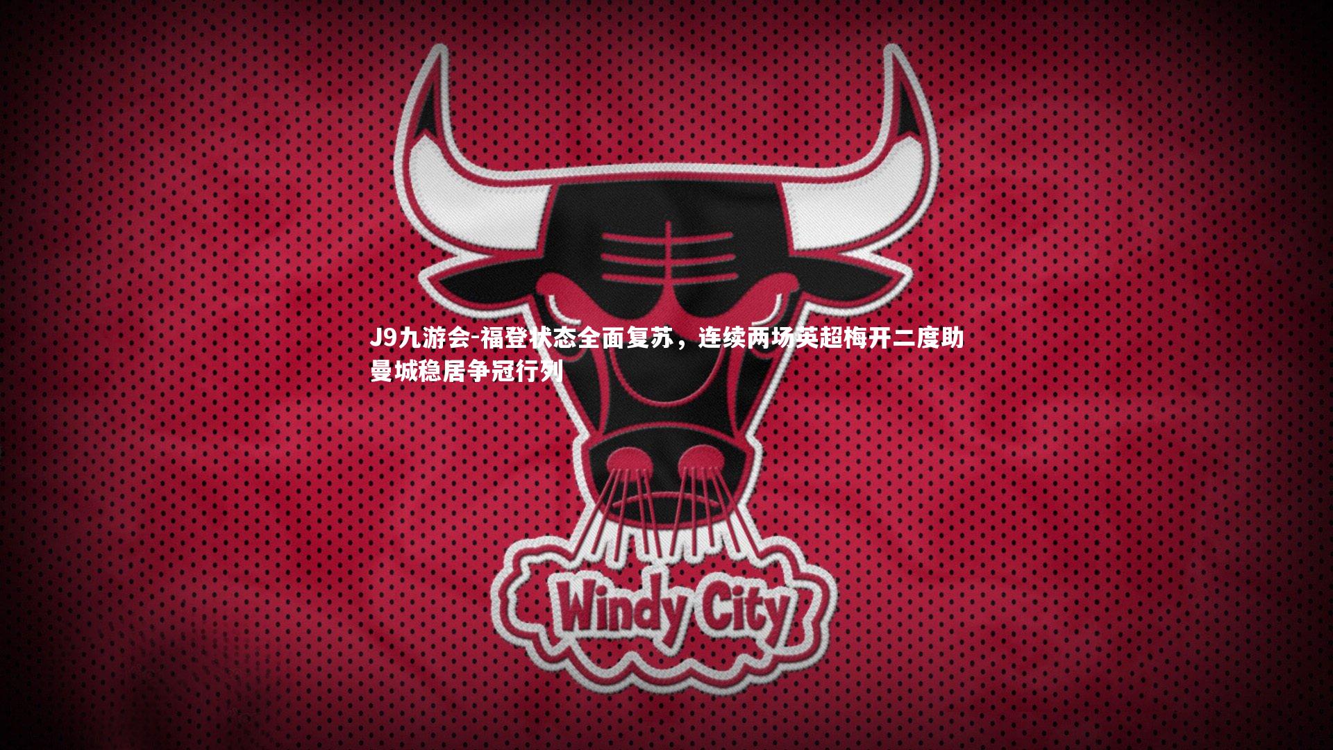 J9九游会-福登状态全面复苏，连续两场英超梅开二度助曼城稳居争冠行列