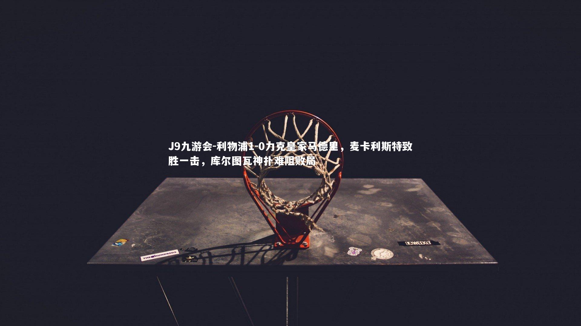 利物浦1-0力克皇家马德里,麦卡利斯特致胜一击,库尔图瓦神扑难阻败局