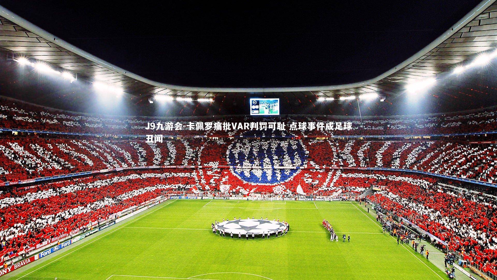 J9九游会-卡佩罗痛批VAR判罚可耻 点球事件成足球丑闻