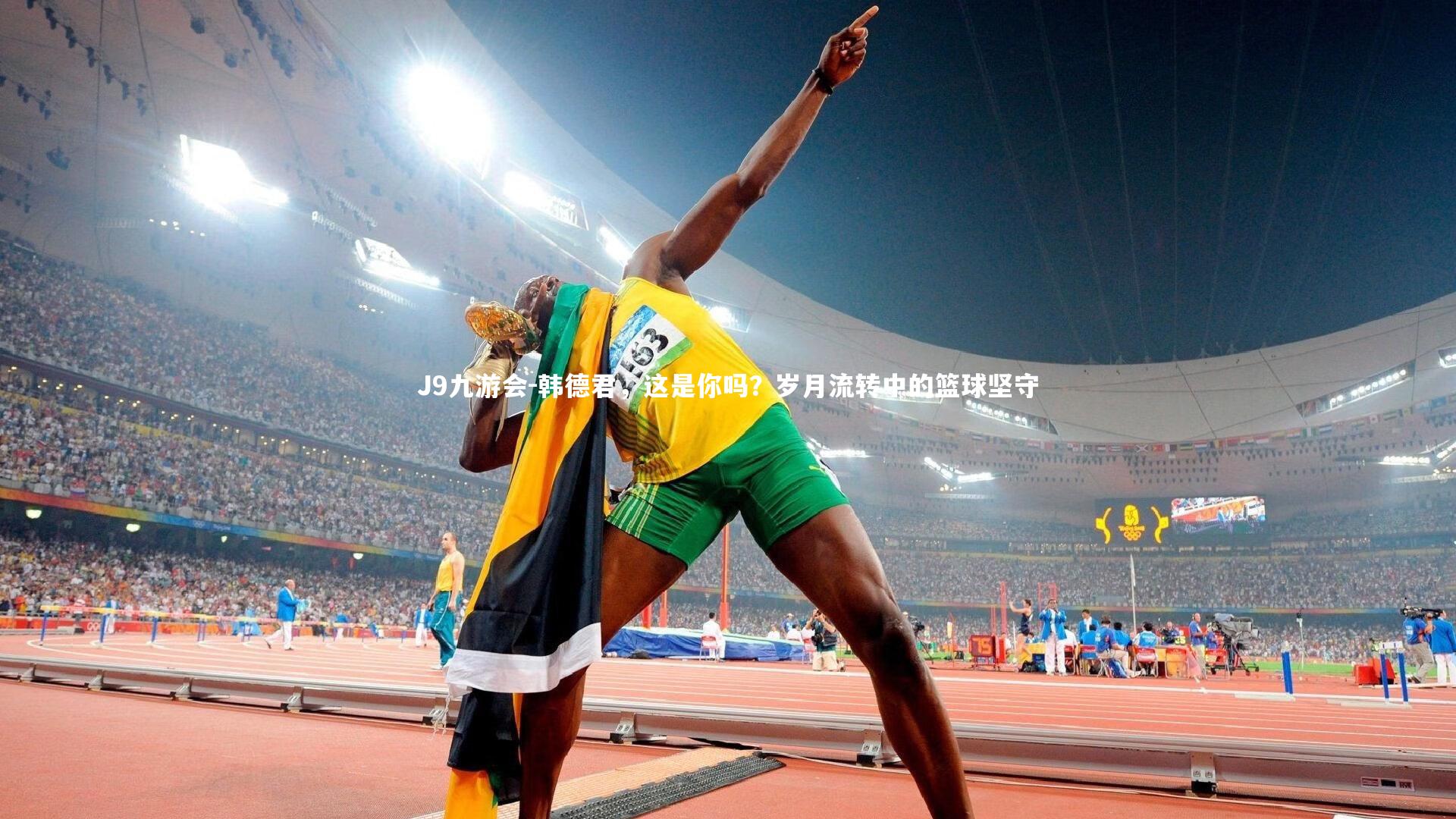J9九游会-韩德君，这是你吗？岁月流转中的篮球坚守